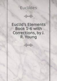 Euclid's Elements Book 1-6 with Corrections, by J.R. Young