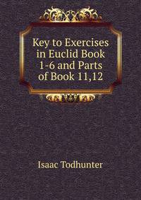 Key to Exercises in Euclid Book 1-6 and Parts of Book 11,12.