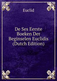 De Ses Eerste Boeken Der Beginselen Euclidis (Dutch Edition)