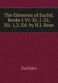 The Elements of Euclid, Books I-Vi: Xi. 1-21; Xii. 1,2; Ed. by H.J. Hose