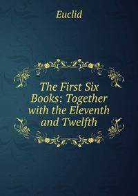 The First Six Books: Together with the Eleventh and Twelfth