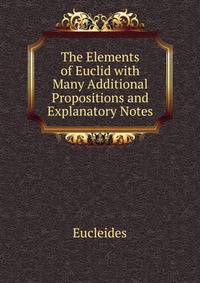 The Elements of Euclid with Many Additional Propositions and Explanatory Notes