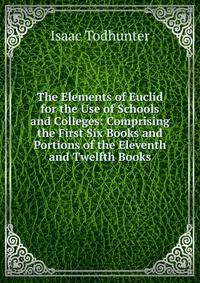 The Elements of Euclid for the Use of Schools and Colleges: Comprising the First Six Books and Portions of the Eleventh and Twelfth Books