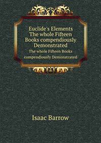 Euclide`s Elements. The whole Fifteen Books compendiously Demonstrated