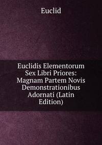 Euclidis Elementorum Sex Libri Priores: Magnam Partem Novis Demonstrationibus Adornati (Latin Edition)
