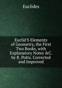 Euclid'S Elements of Geometry, the First Two Books, with Explanatory Notes &amp;C. by R. Potts. Corrected and Improved