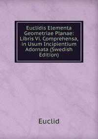 Euclidis Elementa Geometriae Planae: Libris Vi. Comprehensa, in Usum Incipientium Adornata (Swedish Edition)