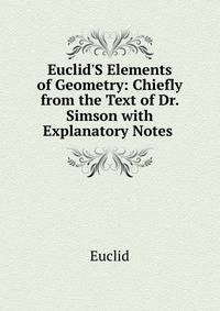 Euclid'S Elements of Geometry: Chiefly from the Text of Dr. Simson with Explanatory Notes .