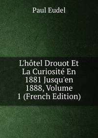 L'h?tel Drouot Et La Curiosit? En 1881 Jusqu'en 1888, Volume 1 (French Edition)