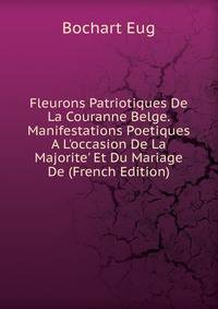 Fleurons Patriotiques De La Couranne Belge. Manifestations Poetiques A L'occasion De La Majorite' Et Du Mariage De (French Edition)