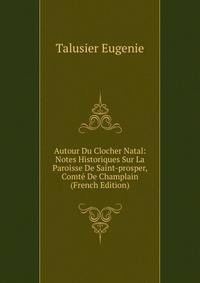 Autour Du Clocher Natal: Notes Historiques Sur La Paroisse De Saint-prosper, Comte De Champlain (French Edition)