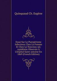 Essai Sur Le Puerp?risme Infectieux Chez La Femme Et Chez Le Nouveau-n?; (epid?mie Observ?e ? L'h?pital Saint-antoine En 1869 (French Edition)