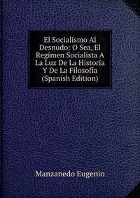 El Socialismo Al Desnudo: O Sea, El Regimen Socialista A La Luz De La Historia Y De La Filosofia (Spanish Edition)