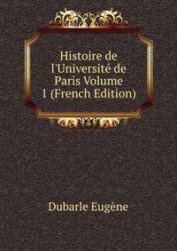 Histoire de l'Universit? de Paris Volume 1 (French Edition)