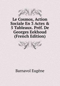 Le Cosmos, Action Sociale En 3 Actes &amp; 5 Tableaux. Pr?f. De Georges Eekhoud (French Edition)