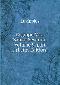 Evgippii Vita Sancti Severini, Volume 9, part 2 (Latin Edition)