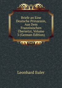 Briefe an Eine Deutsche Prinzessin, Aus Dem Franz?sischen ?bersetzt, Volume 3 (German Edition)