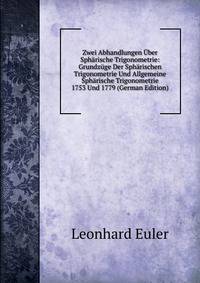 Zwei Abhandlungen Uber Spharische Trigonometrie: Grundzuge Der Spharischen Trigonometrie Und Allgemeine Spharische Trigonometrie 1753 Und 1779 (German Edition)