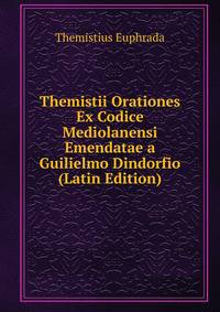Themistii Orationes Ex Codice Mediolanensi Emendatae a Guilielmo Dindorfio (Latin Edition)