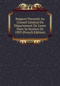 Rapport Present? Au Conseil G?n?ral Du D?partement De L'eure Dans Sa Session De 1839 (French Edition)