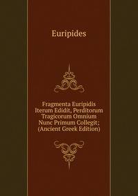 Fragmenta Euripidis Iterum Edidit, Perditorum Tragicorum Omnium Nunc Primum Collegit; (Ancient Greek Edition)