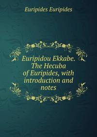 Euripidou Ekkabe. The Hecuba of Euripides, with introduction and notes
