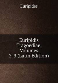 Euripidis Tragoediae, Volumes 2-3 (Latin Edition)