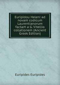 Euripidou Helen: ad novam codicum Laurentianorum factam a G. Vitellio collationem (Ancient Greek Edition)
