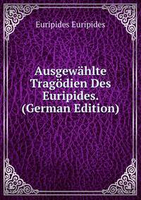 Ausgewahlte Tragodien Des Euripides. (German Edition)