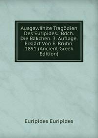 Ausgewahlte Tragodien Des Euripides.: Bdch. Die Bakchen. 3. Auflage. Erklart Von E. Bruhn. 1891 (Ancient Greek Edition)