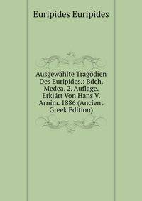 Ausgewahlte Tragodien Des Euripides.: Bdch. Medea. 2. Auflage. Erklart Von Hans V. Arnim. 1886 (Ancient Greek Edition)