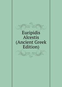 Euripidis Alcestis (Ancient Greek Edition)