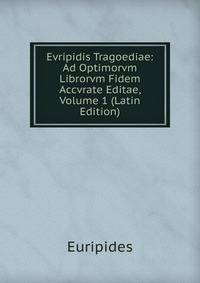 Evripidis Tragoediae: Ad Optimorvm Librorvm Fidem Accvrate Editae, Volume 1 (Latin Edition)
