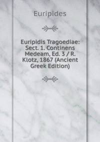 Euripidis Tragoediae: Sect. 1. Continens Medeam, Ed. 3 / R. Klotz, 1867 (Ancient Greek Edition)