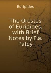 The Orestes of Euripides, with Brief Notes by F.a. Paley