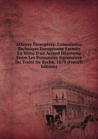 Affaires ?trang?res: Commission Technique Europ?enne Form?e En Vertu D'un Accord Intervenu Entre Les Puissances Signataires Du Trait? De Berlin. 1879 (French Edition)