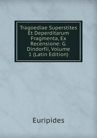Tragoediae Superstites Et Deperditarum Fragmenta, Ex Recensione: G. Dindorfii, Volume 1 (Latin Edition)