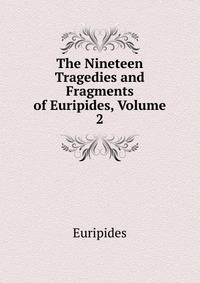 The Nineteen Tragedies and Fragments of Euripides, Volume 2