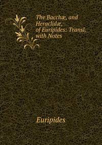 The Bacch?, and Heraclid?, of Euripides: Transl. with Notes