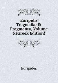 Euripidis Tragoedi? Et Fragmenta, Volume 6 (Greek Edition)