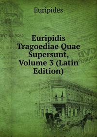 Euripidis Tragoediae Quae Supersunt, Volume 3 (Latin Edition)