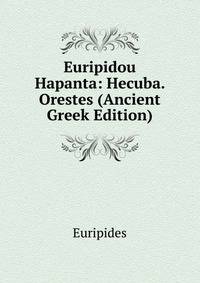 Euripidou Hapanta: Hecuba. Orestes (Ancient Greek Edition)