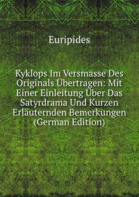 Kyklops Im Versmasse Des Originals Ubertragen: Mit Einer Einleitung Uber Das Satyrdrama Und Kurzen Erlauternden Bemerkungen (German Edition)