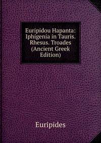 Euripidou Hapanta: Iphigenia in Tauris. Rhesus. Troades (Ancient Greek Edition)