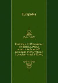 Euripides, Ex Recensione Frederici A. Paley: Accessit Verborum Et Nominum Index, Volume 2 (Ancient Greek Edition)