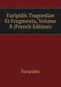 Euripidis Tragoediae Et Fragmenta, Volume 8 (French Edition)