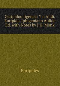 Geripidou figeneia Y n Alidi. Euripidis Iphigenia in Aulide Ed. with Notes by J.H. Monk.