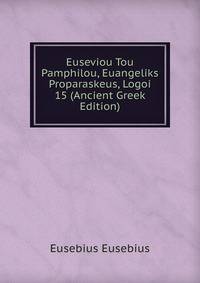 Euseviou Tou Pamphilou, Euangeliks Proparaskeus, Logoi 15 (Ancient Greek Edition)