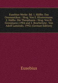 Eusebius Werke: Bd. 1. H?lfte. Das Onomastikon / Hrsg. Von E. Klostermann. 2. H?lfte. Die Theophanie / Hrsg. Von H. Gressmann (1904 and 2. Bearbeitete . Von Adolf Laminski, 1992) (German Edition)
