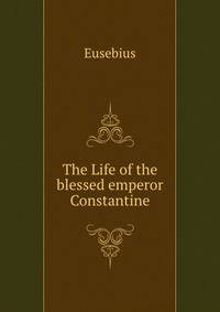 The Life of the blessed emperor Constantine